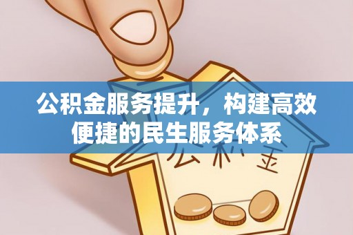 武山公积金服务提升，构建高效便捷的民生服务体系