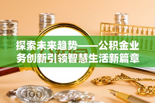 武山探索未来趋势——公积金业务创新引领智慧生活新篇章