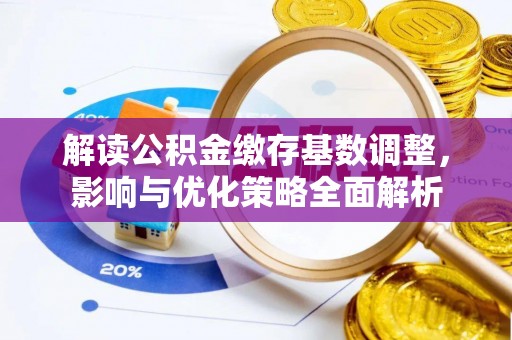 武山解读公积金缴存基数调整，影响与优化策略全面解析