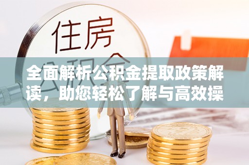 武山全面解析公积金提取政策解读，助您轻松了解与高效操作