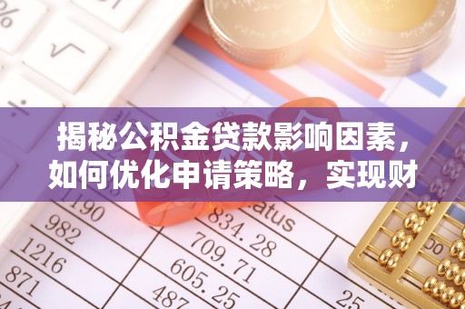 武山揭秘公积金贷款影响因素，如何优化申请策略，实现财务自由？