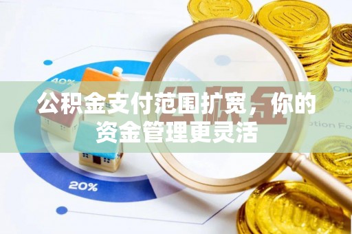 武山公积金支付范围扩宽，你的资金管理更灵活