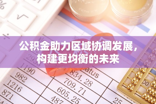 武山公积金助力区域协调发展，构建更均衡的未来