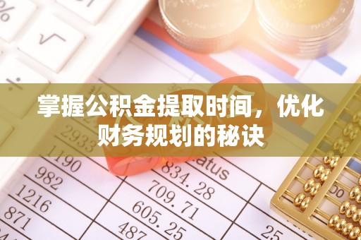 武山掌握公积金提取时间，优化财务规划的秘诀