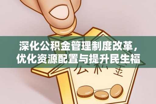 武山深化公积金管理制度改革，优化资源配置与提升民生福祉