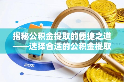 武山揭秘公积金提取的便捷之道——选择合适的公积金提取代办单位