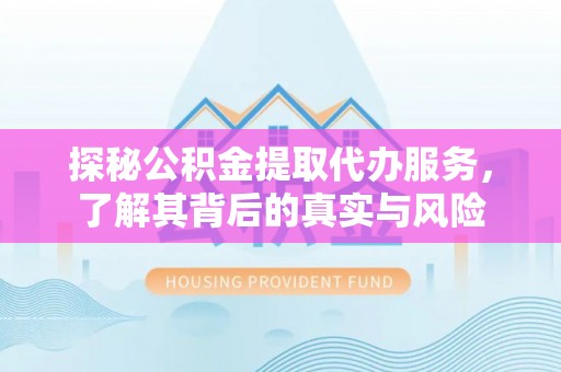 武山探秘公积金提取代办服务，了解其背后的真实与风险