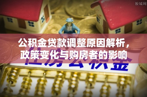 武山公积金贷款调整原因解析，政策变化与购房者的影响