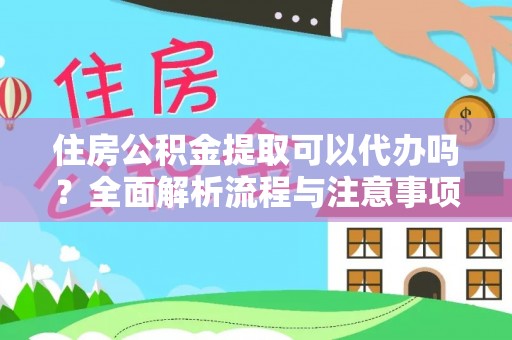 武山住房公积金提取可以代办吗？全面解析流程与注意事项