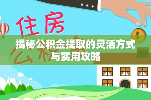 武山揭秘公积金提取的灵活方式与实用攻略