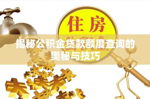 武山揭秘公积金贷款额度查询的奥秘与技巧