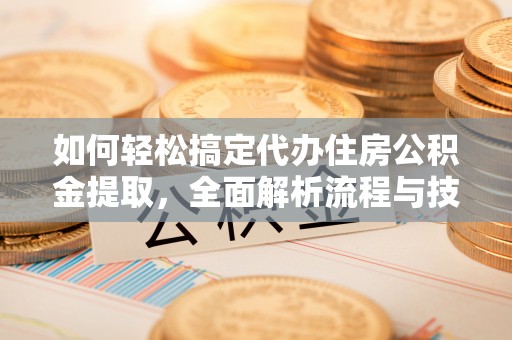 武山如何轻松搞定代办住房公积金提取，全面解析流程与技巧