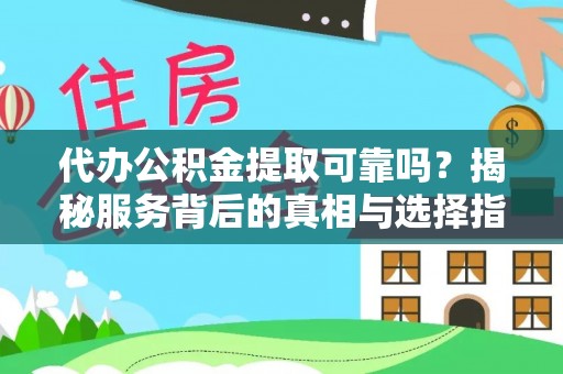 武山代办公积金提取可靠吗？揭秘服务背后的真相与选择指南