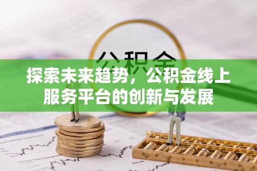 武山探索未来趋势，公积金线上服务平台的创新与发展
