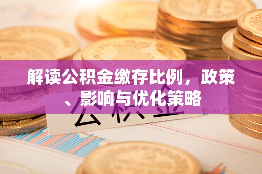 武山解读公积金缴存比例，政策、影响与优化策略