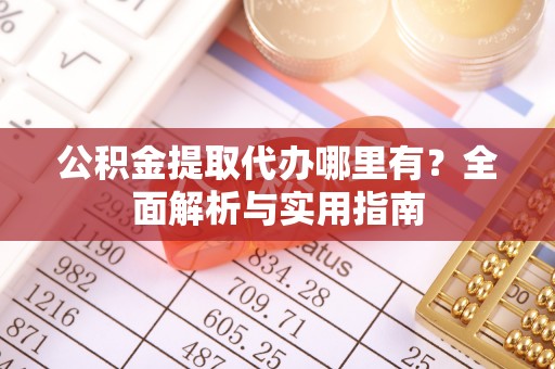 武山公积金提取代办哪里有？全面解析与实用指南