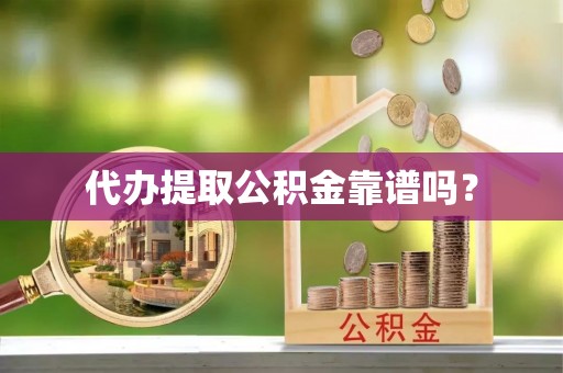 武山代办提取公积金靠谱吗？