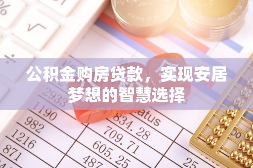 武山公积金购房贷款，实现安居梦想的智慧选择