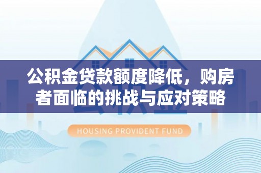 武山公积金贷款额度降低，购房者面临的挑战与应对策略