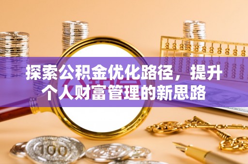 武山探索公积金优化路径，提升个人财富管理的新思路
