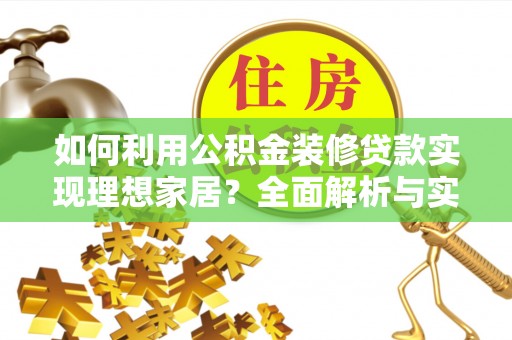 武山如何利用公积金装修贷款实现理想家居？全面解析与实用建议
