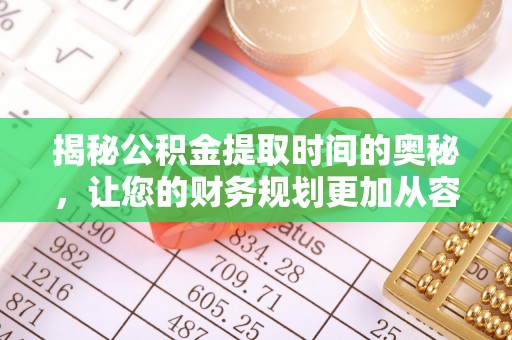 武山揭秘公积金提取时间的奥秘，让您的财务规划更加从容