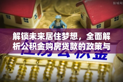 武山解锁未来居住梦想，全面解析公积金购房贷款的政策与优势