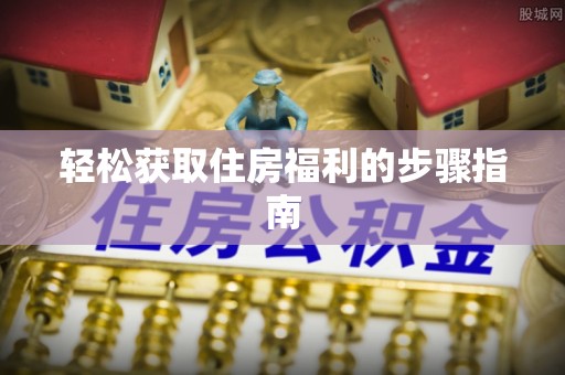 武山轻松获取住房福利的步骤指南