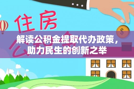 武山解读公积金提取代办政策，助力民生的创新之举