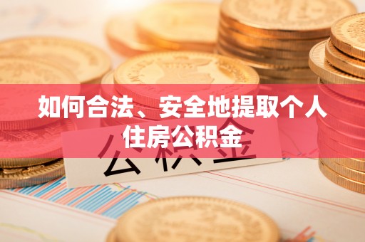 武山如何合法、安全地提取个人住房公积金