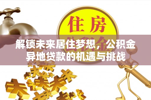 武山解锁未来居住梦想，公积金异地贷款的机遇与挑战