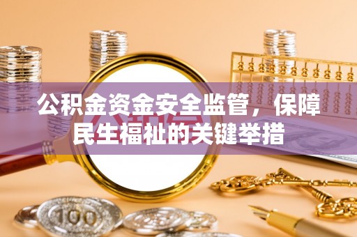 武山公积金资金安全监管，保障民生福祉的关键举措