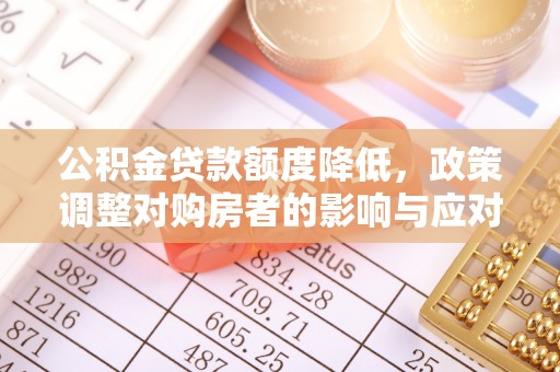 武山公积金贷款额度降低，政策调整对购房者的影响与应对策略