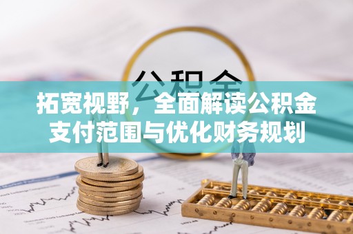 武山拓宽视野，全面解读公积金支付范围与优化财务规划