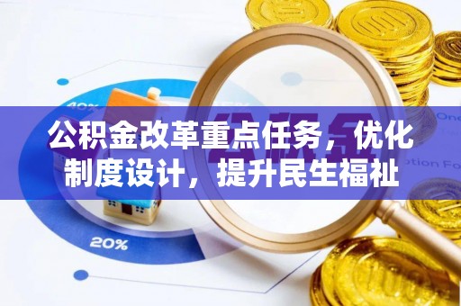 武山公积金改革重点任务，优化制度设计，提升民生福祉