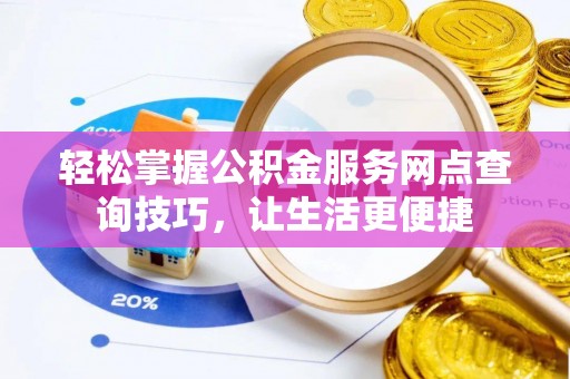 武山轻松掌握公积金服务网点查询技巧，让生活更便捷