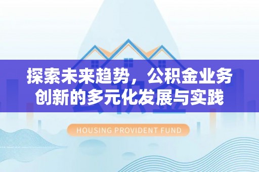 武山探索未来趋势，公积金业务创新的多元化发展与实践