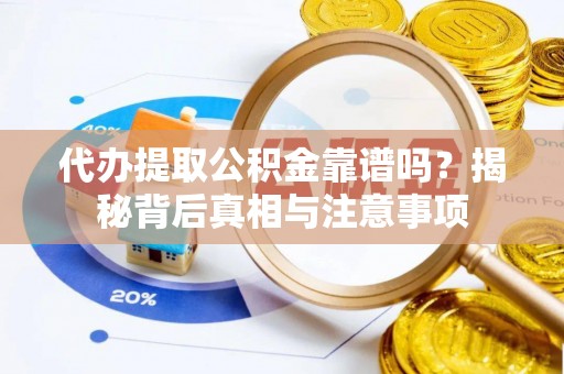 武山代办提取公积金靠谱吗？揭秘背后真相与注意事项