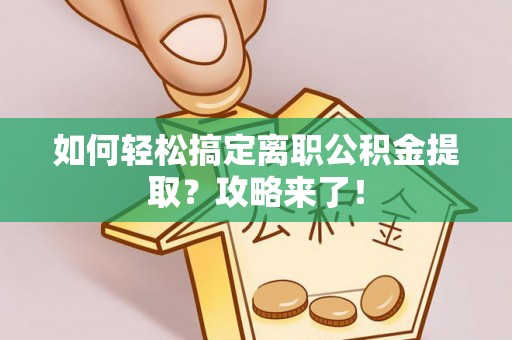 武山如何轻松搞定离职公积金提取？攻略来了！
