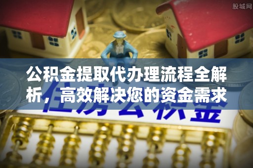 武山公积金提取代办理流程全解析，高效解决您的资金需求