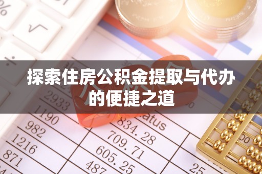 武山探索住房公积金提取与代办的便捷之道