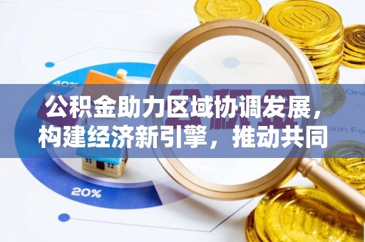 武山公积金助力区域协调发展，构建经济新引擎，推动共同富裕