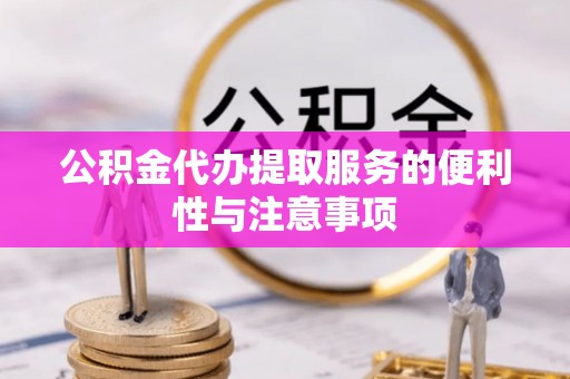 武山公积金代办提取服务的便利性与注意事项