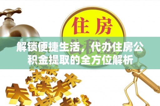 武山解锁便捷生活，代办住房公积金提取的全方位解析