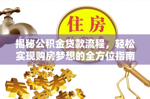 武山揭秘公积金贷款流程，轻松实现购房梦想的全方位指南