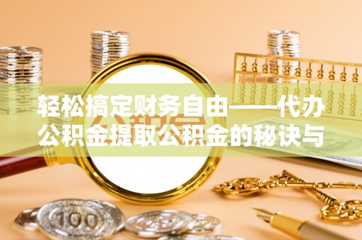 武山轻松搞定财务自由——代办公积金提取公积金的秘诀与技巧