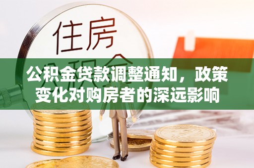 武山公积金贷款调整通知，政策变化对购房者的深远影响