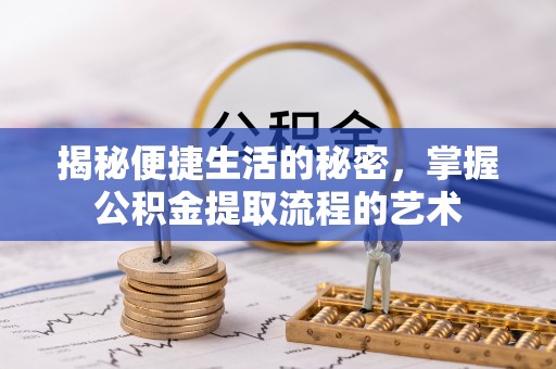 武山揭秘便捷生活的秘密，掌握公积金提取流程的艺术
