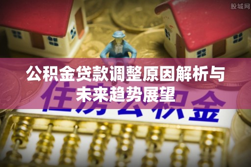 武山公积金贷款调整原因解析与未来趋势展望