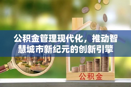 武山公积金管理现代化，推动智慧城市新纪元的创新引擎